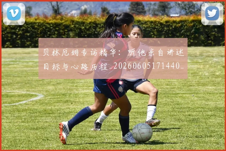 贝林厄姆专访精华:听他亲自讲述目标与心路历程_20260605171440_20260703181950