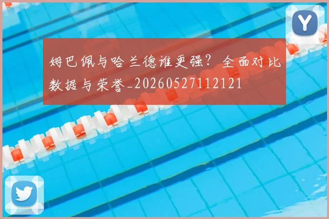 姆巴佩与哈兰德谁更强？全面对比数据与荣誉_20260527112121