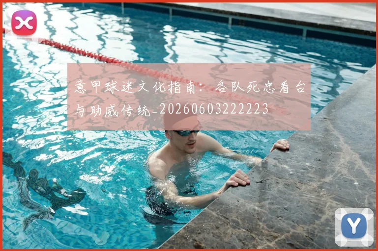 意甲球迷文化指南：各队死忠看台与助威传统_20260603222223