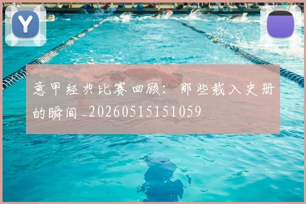 意甲经典比赛回顾：那些载入史册的瞬间_20260515151059