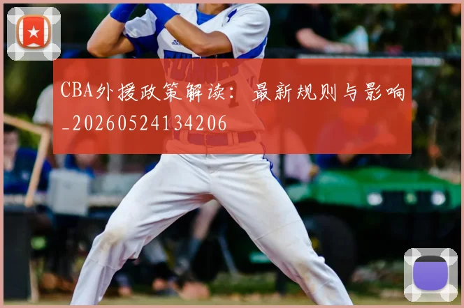 CBA外援政策解读:最新规则与影响_20260524134206