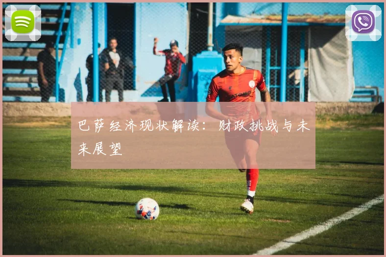巴萨经济现状解读:财政挑战与未来展望