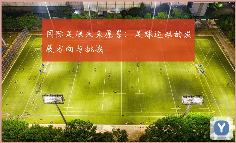 国际足联未来愿景：足球运动的发展方向与挑战