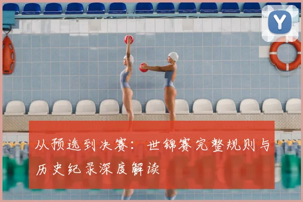 从预选到决赛：世锦赛完整规则与历史纪录深度解读