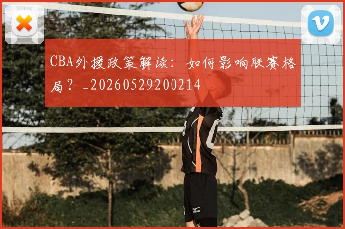 CBA外援政策解读：如何影响联赛格局？_20260529200214