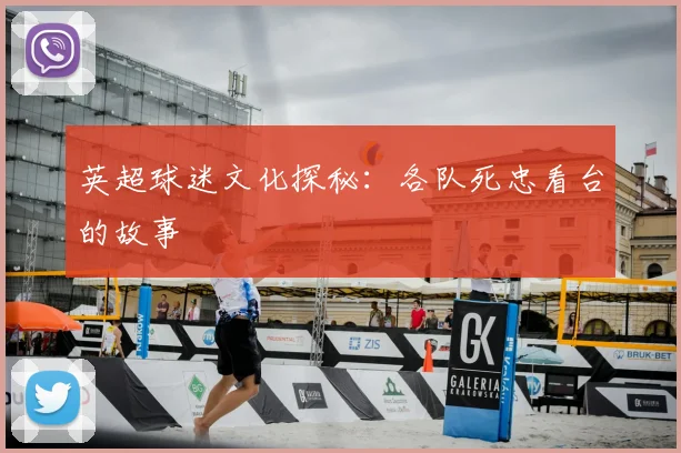 英超球迷文化探秘:各队死忠看台的故事
