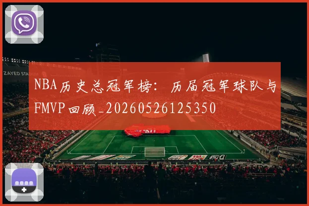 NBA历史总冠军榜：历届冠军球队与FMVP回顾_20260526125350