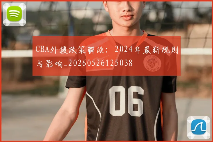 CBA外援政策解读：2024年最新规则与影响_20260526125038