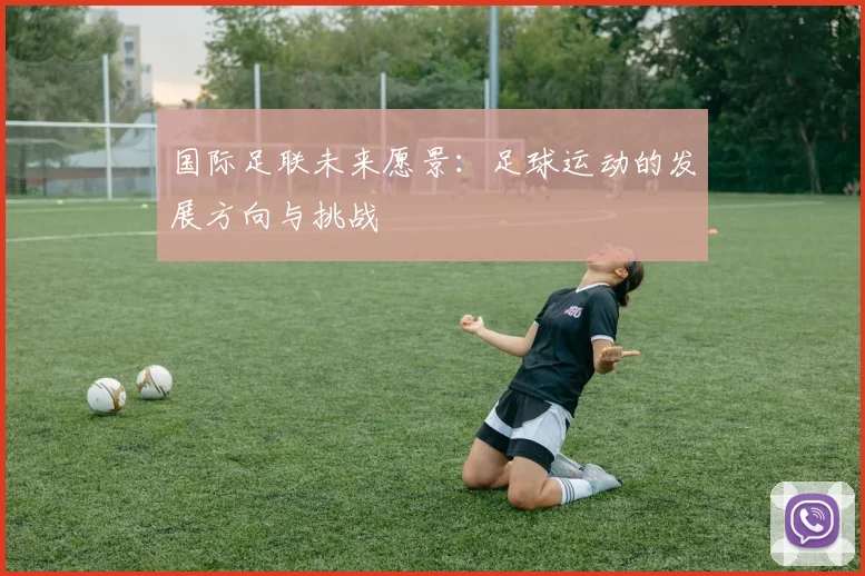 国际足联未来愿景:足球运动的发展方向与挑战