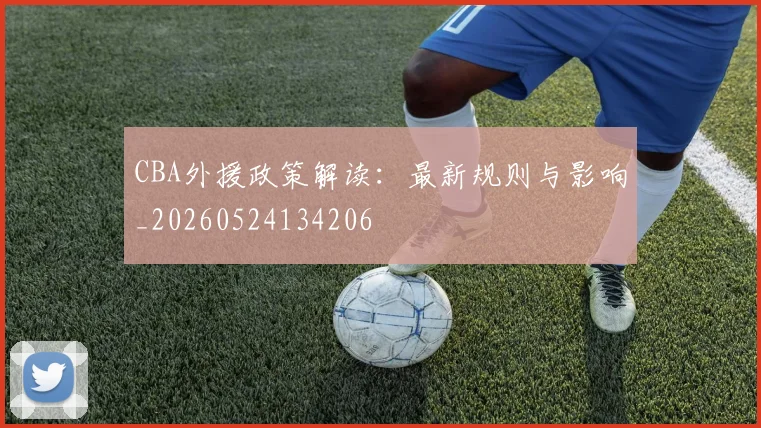 CBA外援政策解读：最新规则与影响_20260524134206